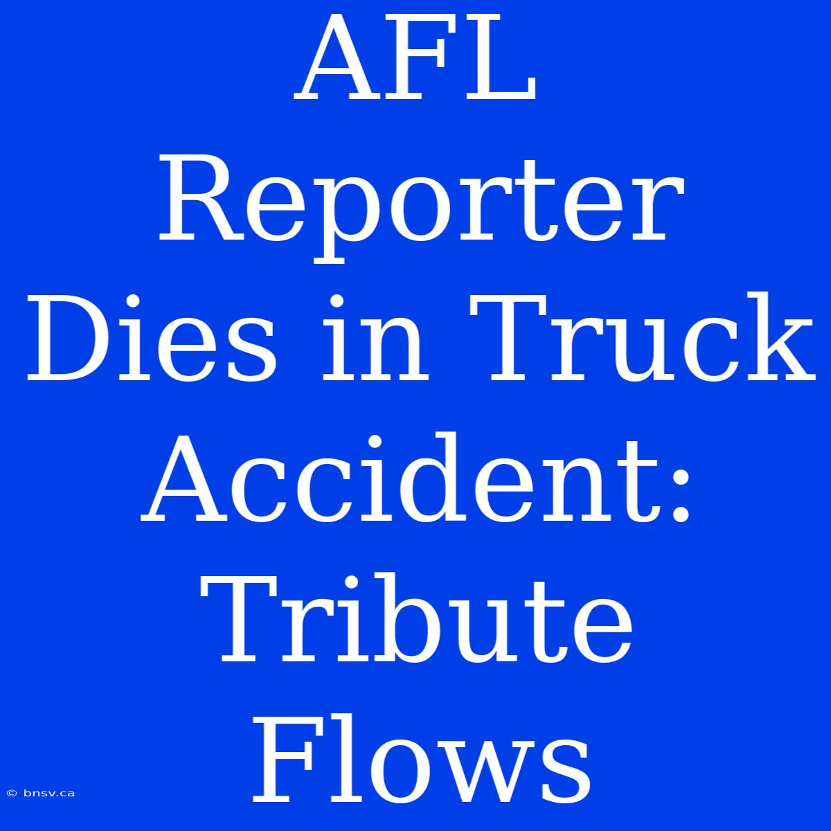 AFL Reporter Dies In Truck Accident: Tribute Flows