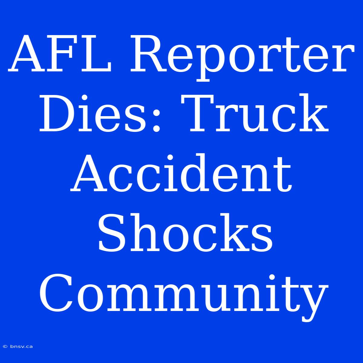 AFL Reporter Dies: Truck Accident Shocks Community