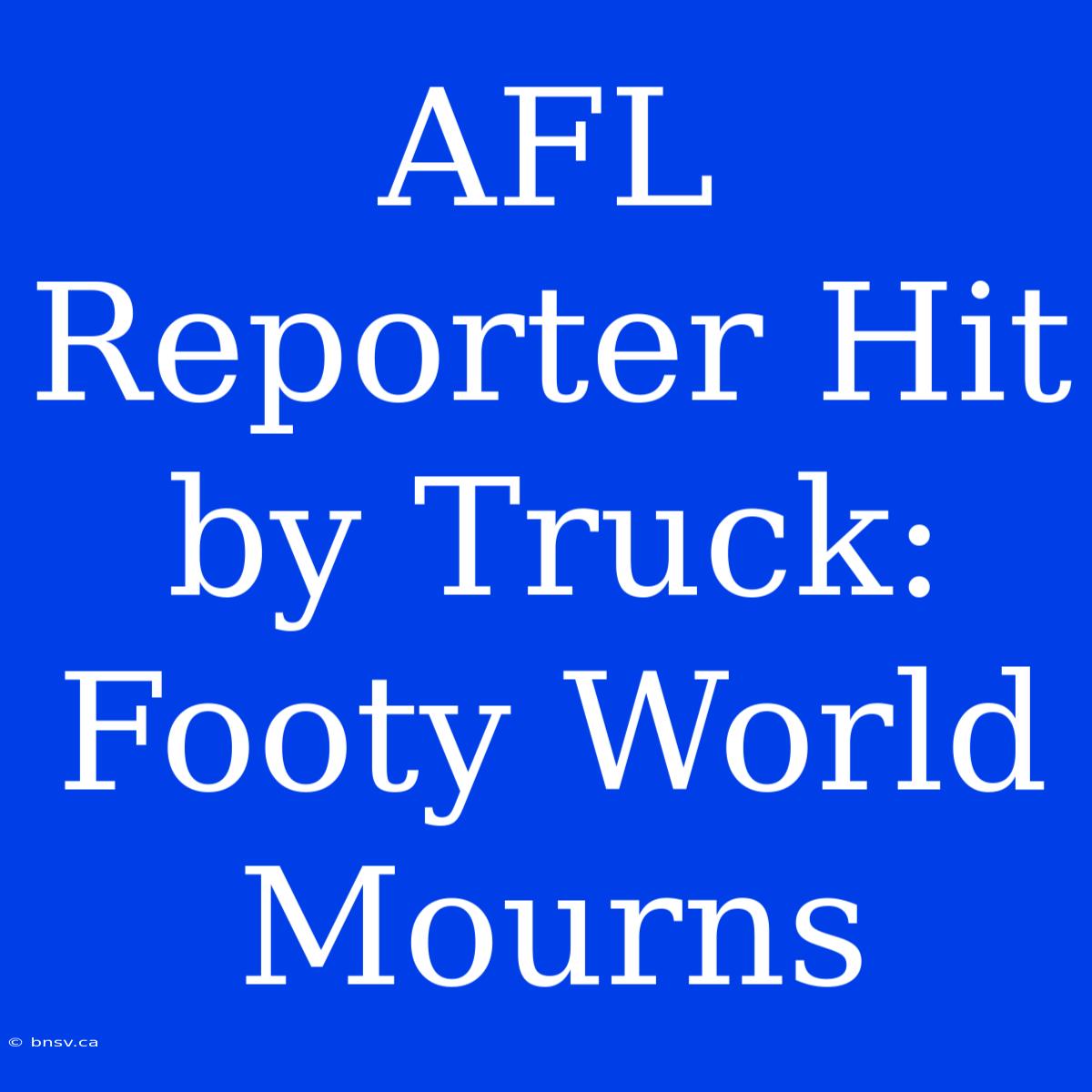 AFL Reporter Hit By Truck: Footy World Mourns