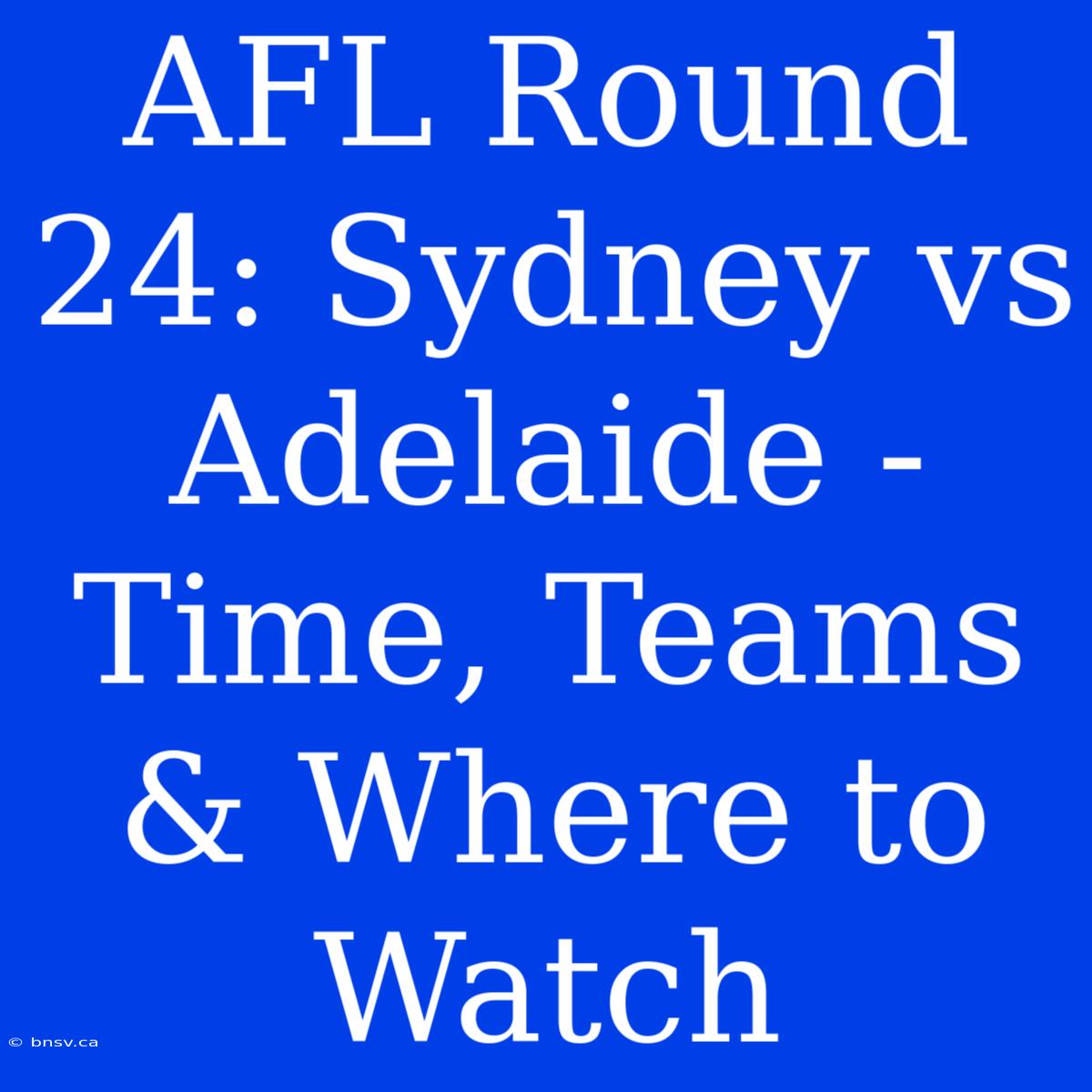 AFL Round 24: Sydney Vs Adelaide - Time, Teams & Where To Watch