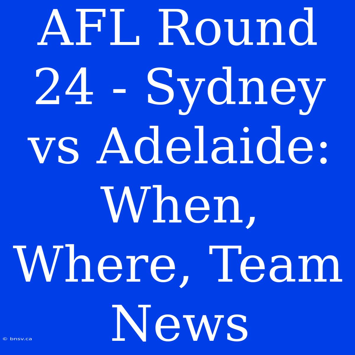 AFL Round 24 - Sydney Vs Adelaide: When, Where, Team News