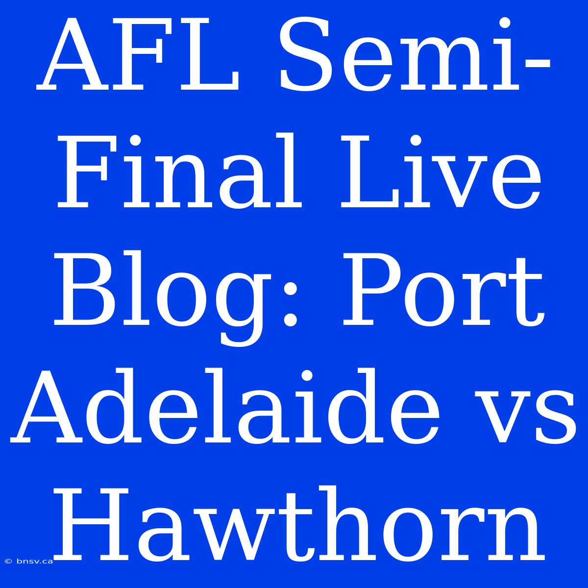 AFL Semi-Final Live Blog: Port Adelaide Vs Hawthorn