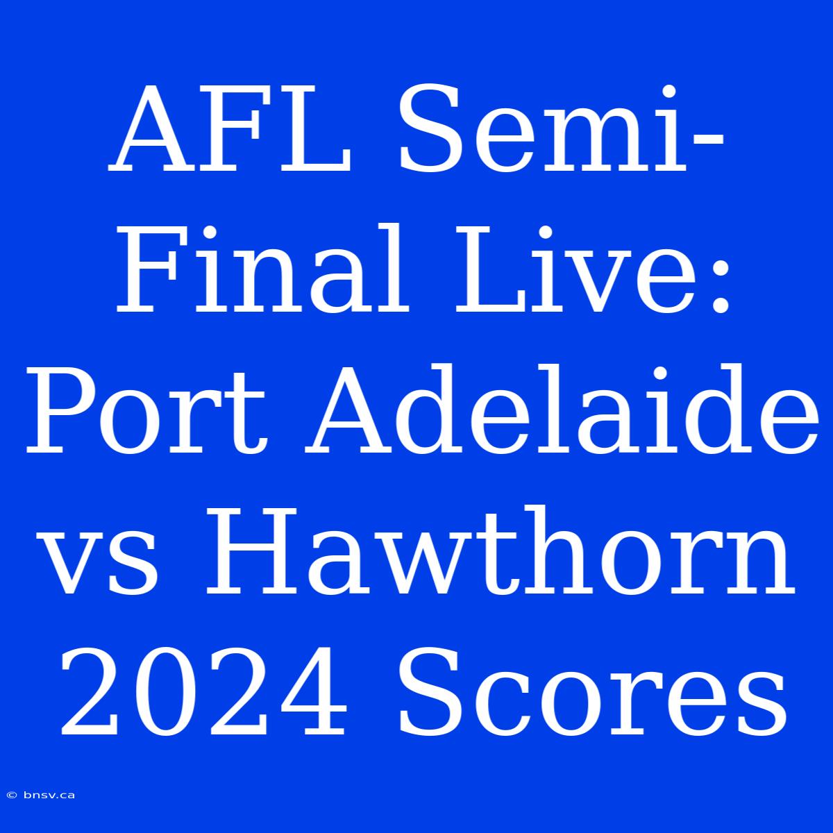 AFL Semi-Final Live: Port Adelaide Vs Hawthorn 2024 Scores