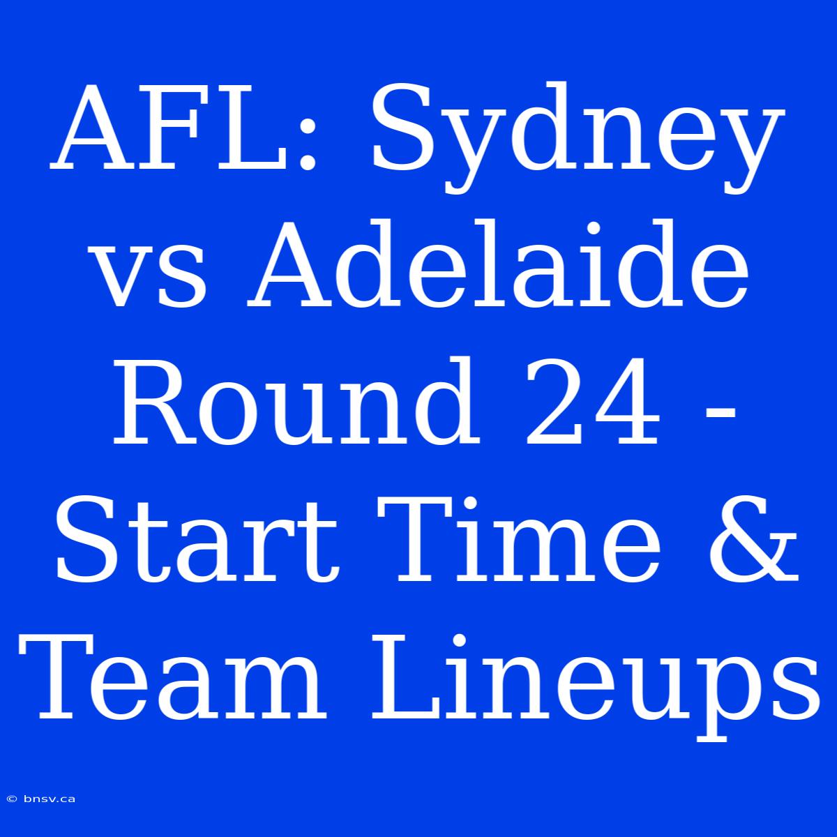 AFL: Sydney Vs Adelaide Round 24 - Start Time & Team Lineups