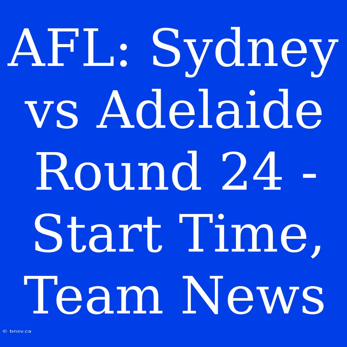 AFL: Sydney Vs Adelaide Round 24 - Start Time, Team News