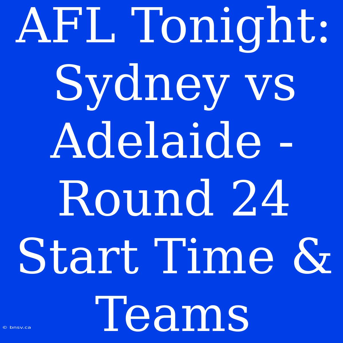 AFL Tonight: Sydney Vs Adelaide - Round 24 Start Time & Teams