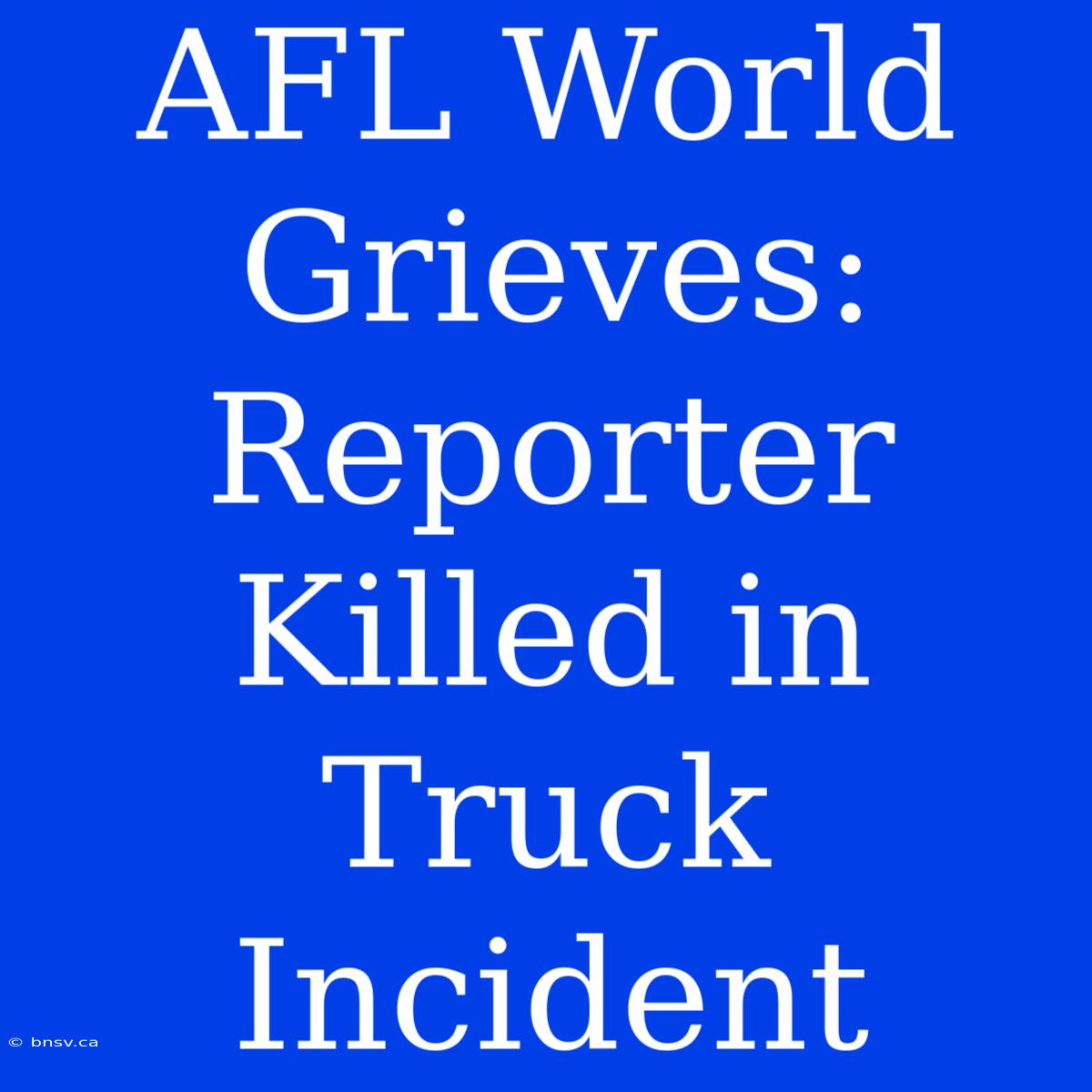 AFL World Grieves: Reporter Killed In Truck Incident