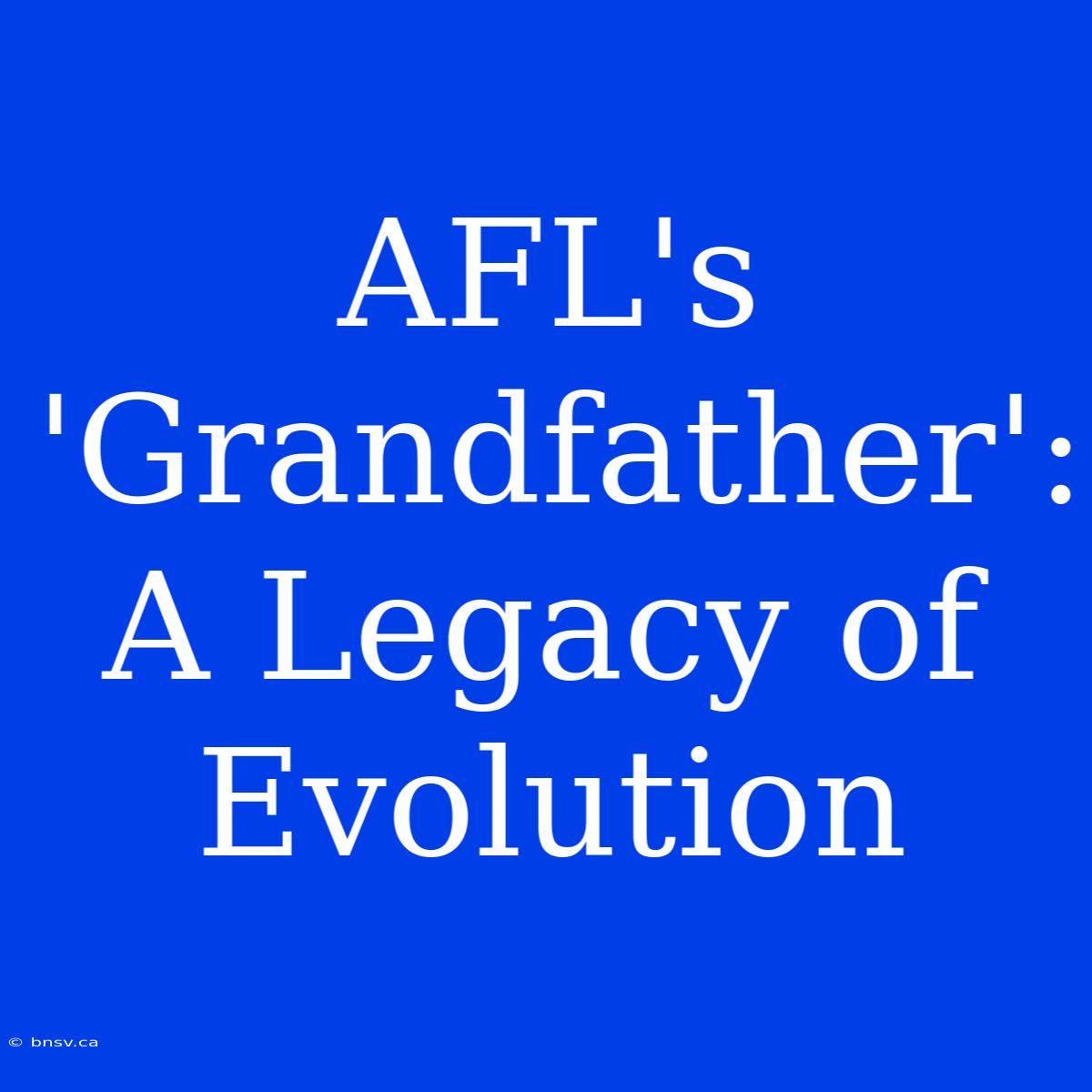 AFL's 'Grandfather': A Legacy Of Evolution