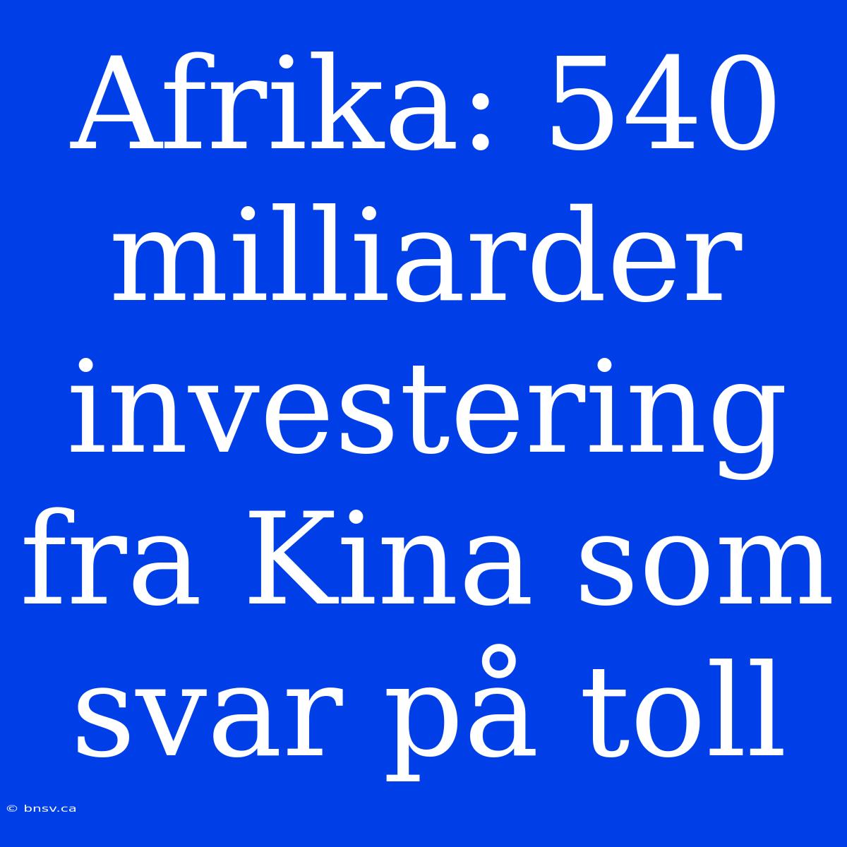 Afrika: 540 Milliarder Investering Fra Kina Som Svar På Toll