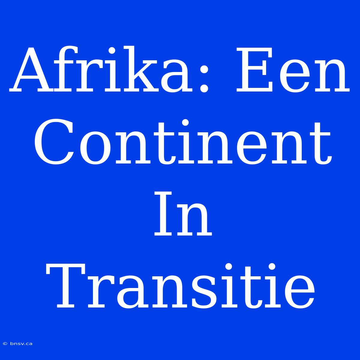 Afrika: Een Continent In Transitie