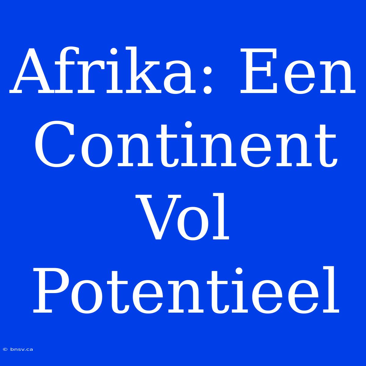 Afrika: Een Continent Vol Potentieel