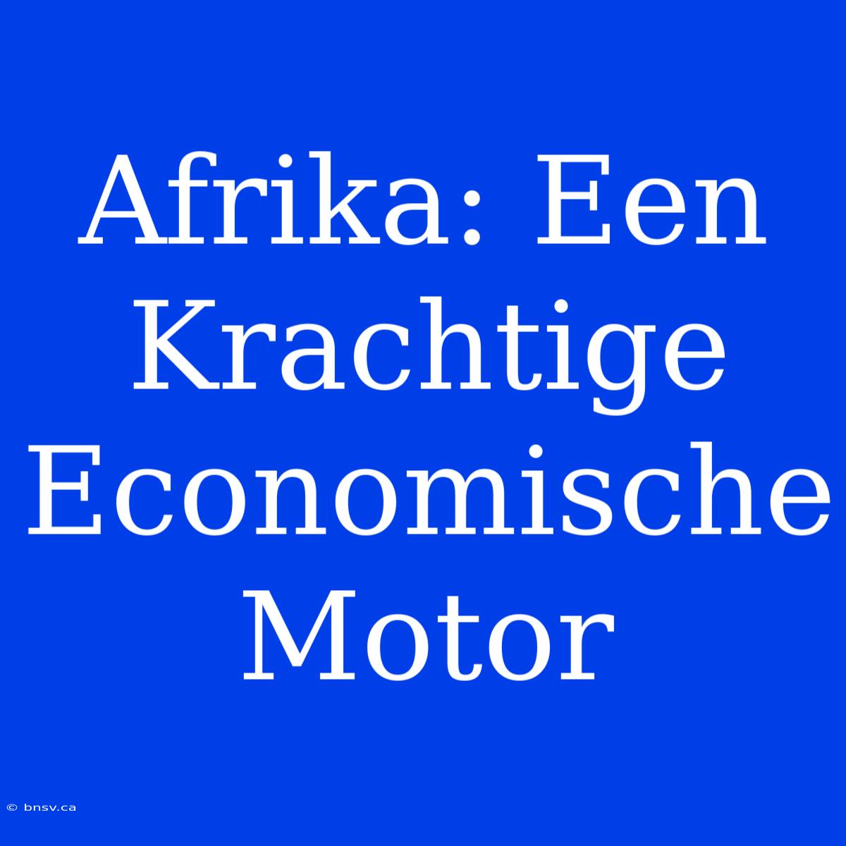 Afrika: Een Krachtige Economische Motor