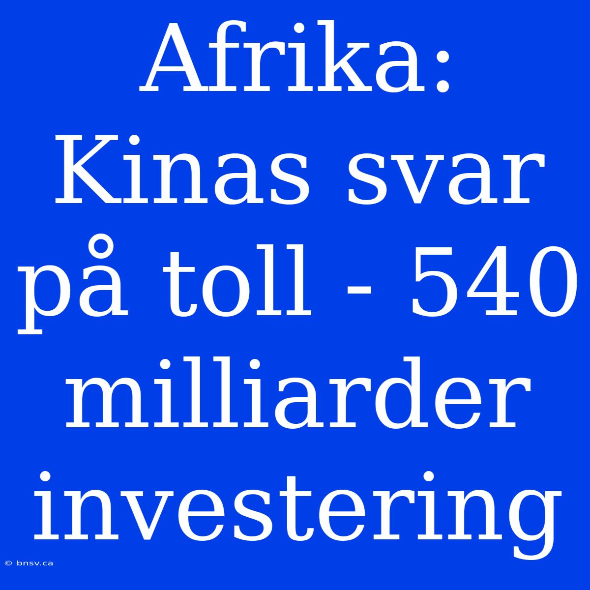 Afrika: Kinas Svar På Toll - 540 Milliarder Investering