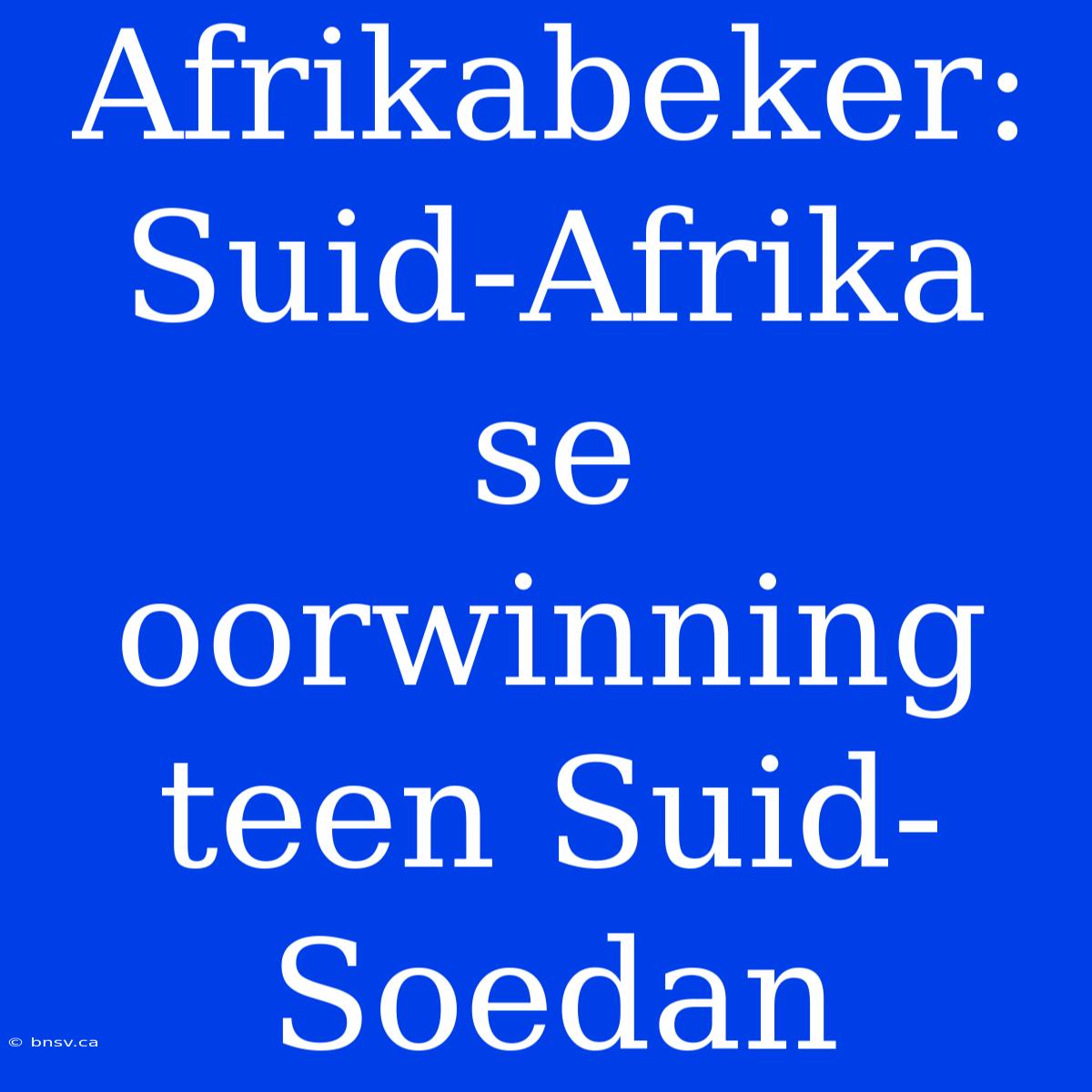 Afrikabeker: Suid-Afrika Se Oorwinning Teen Suid-Soedan