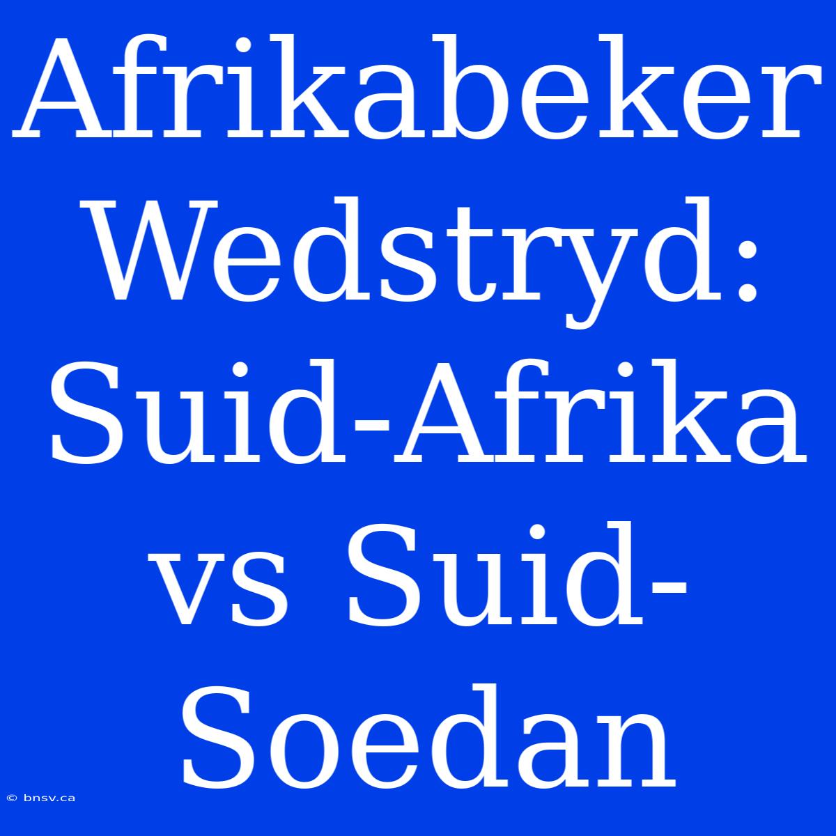 Afrikabeker Wedstryd: Suid-Afrika Vs Suid-Soedan