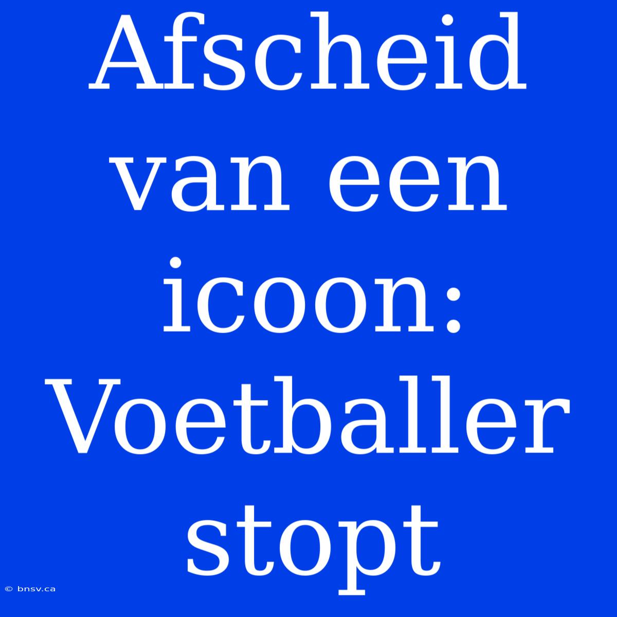 Afscheid Van Een Icoon: Voetballer Stopt