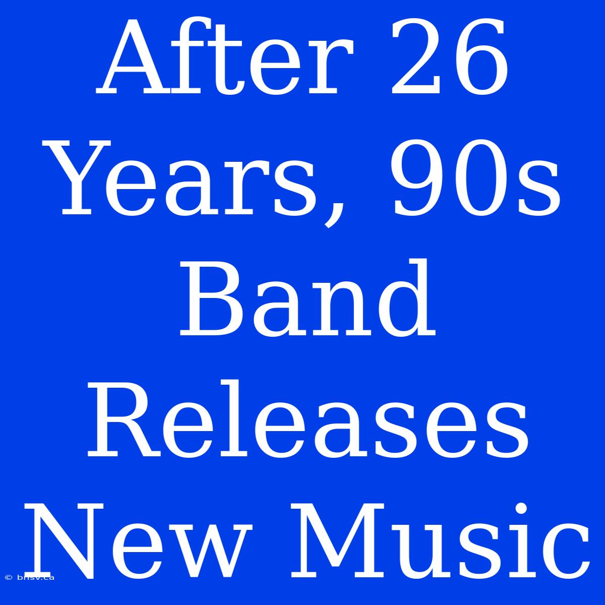 After 26 Years, 90s Band Releases New Music