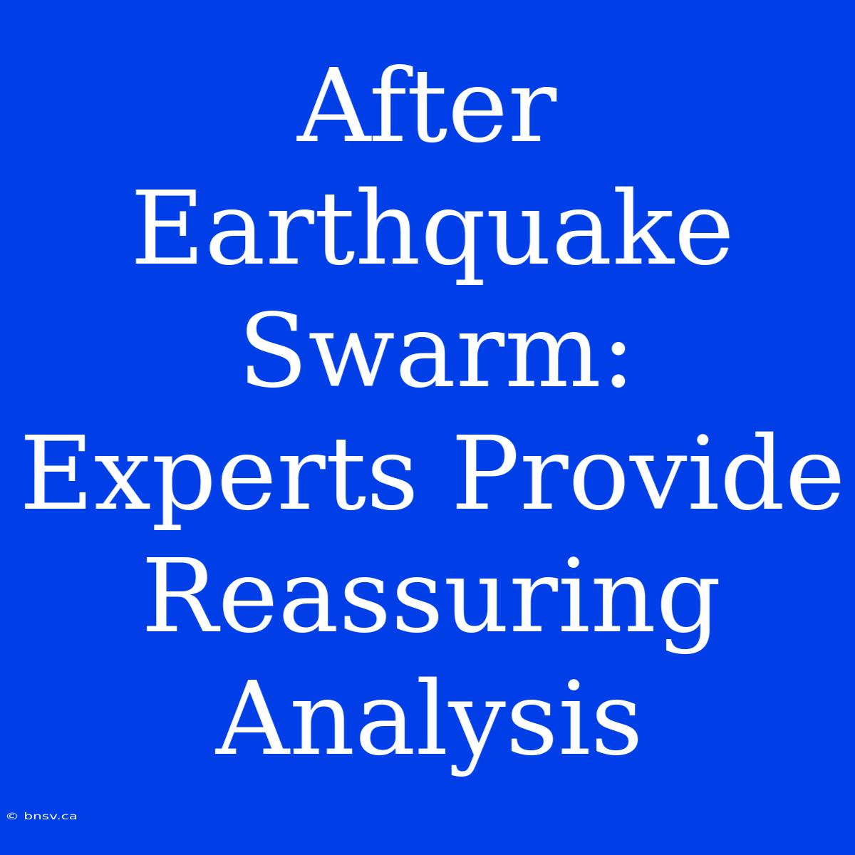 After Earthquake Swarm: Experts Provide Reassuring Analysis