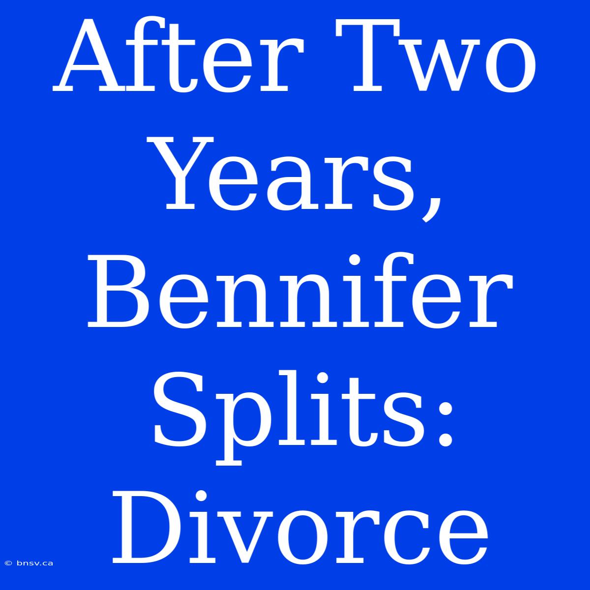 After Two Years, Bennifer Splits: Divorce