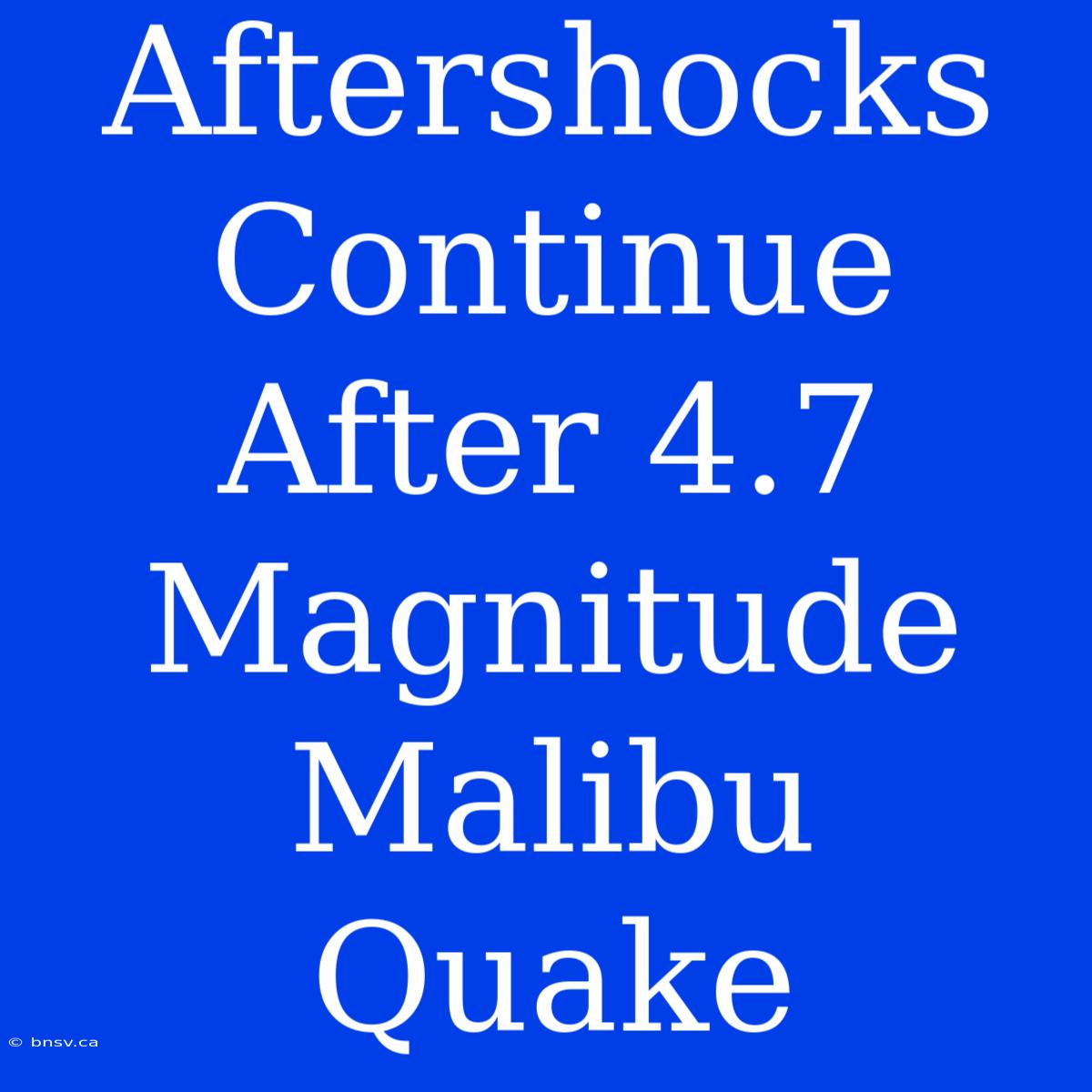 Aftershocks Continue After 4.7 Magnitude Malibu Quake