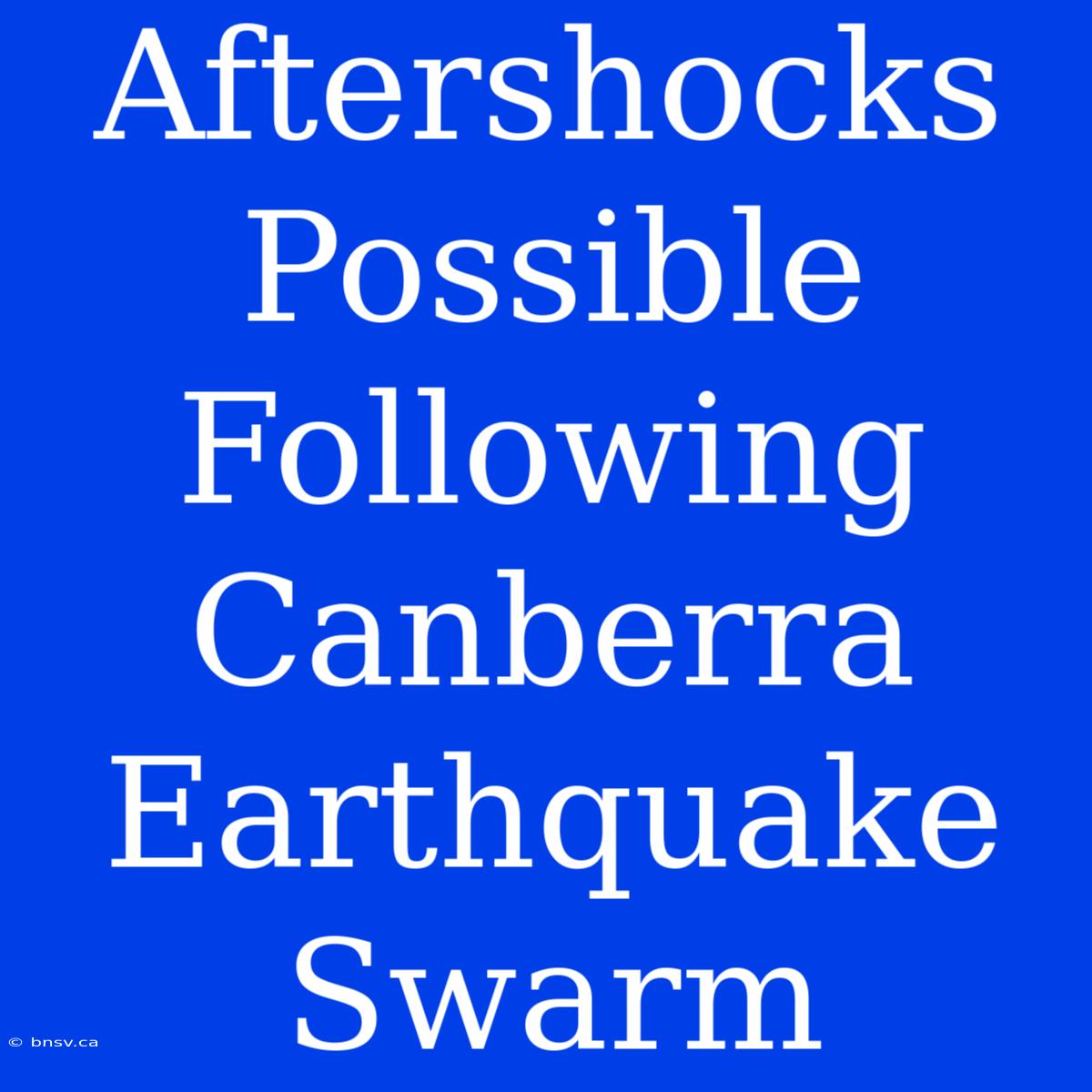 Aftershocks Possible Following Canberra Earthquake Swarm