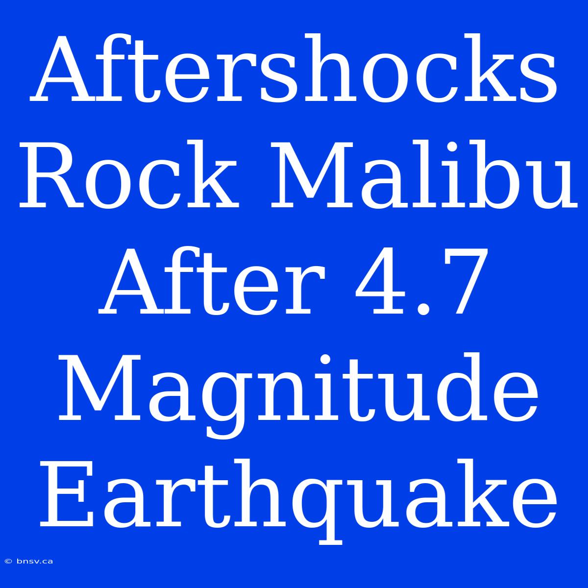 Aftershocks Rock Malibu After 4.7 Magnitude Earthquake