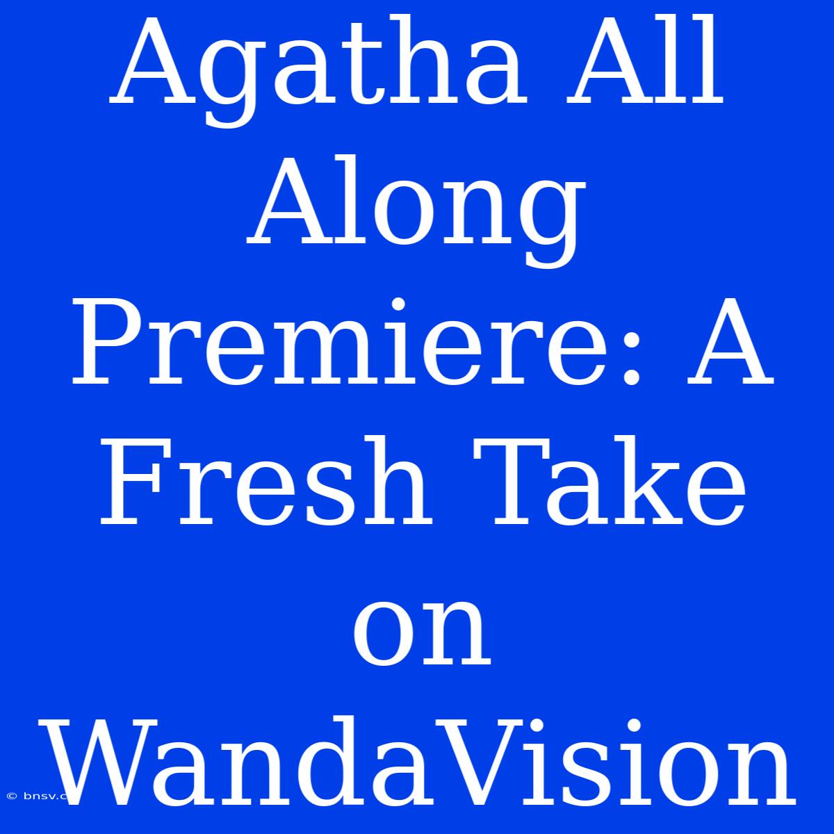 Agatha All Along Premiere: A Fresh Take On WandaVision