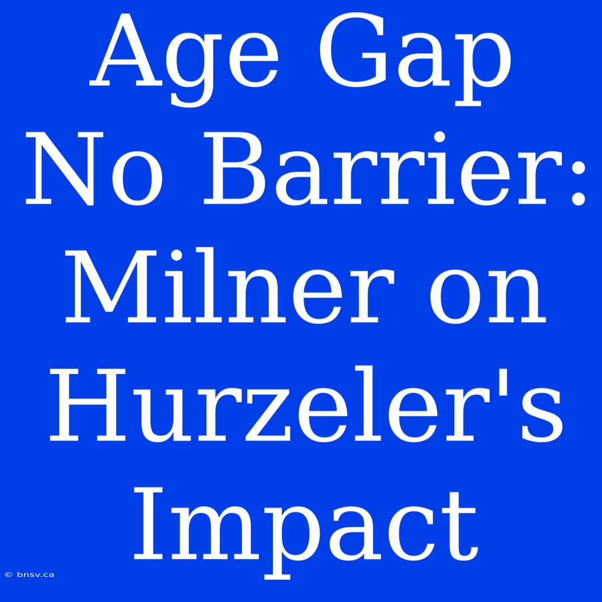 Age Gap No Barrier: Milner On Hurzeler's Impact