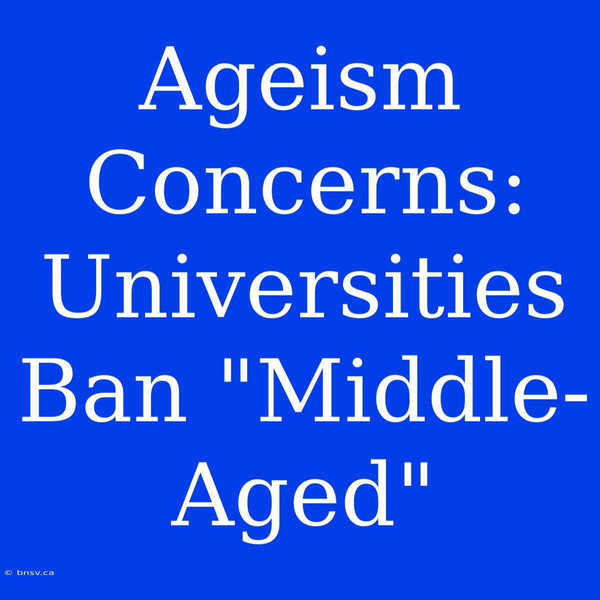 Ageism Concerns: Universities Ban 