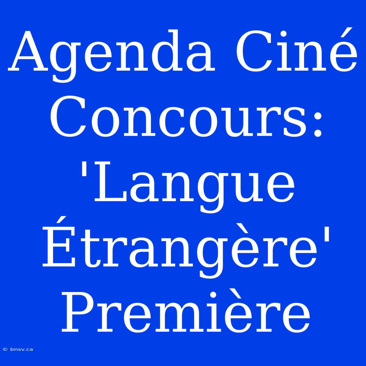 Agenda Ciné Concours: 'Langue Étrangère' Première