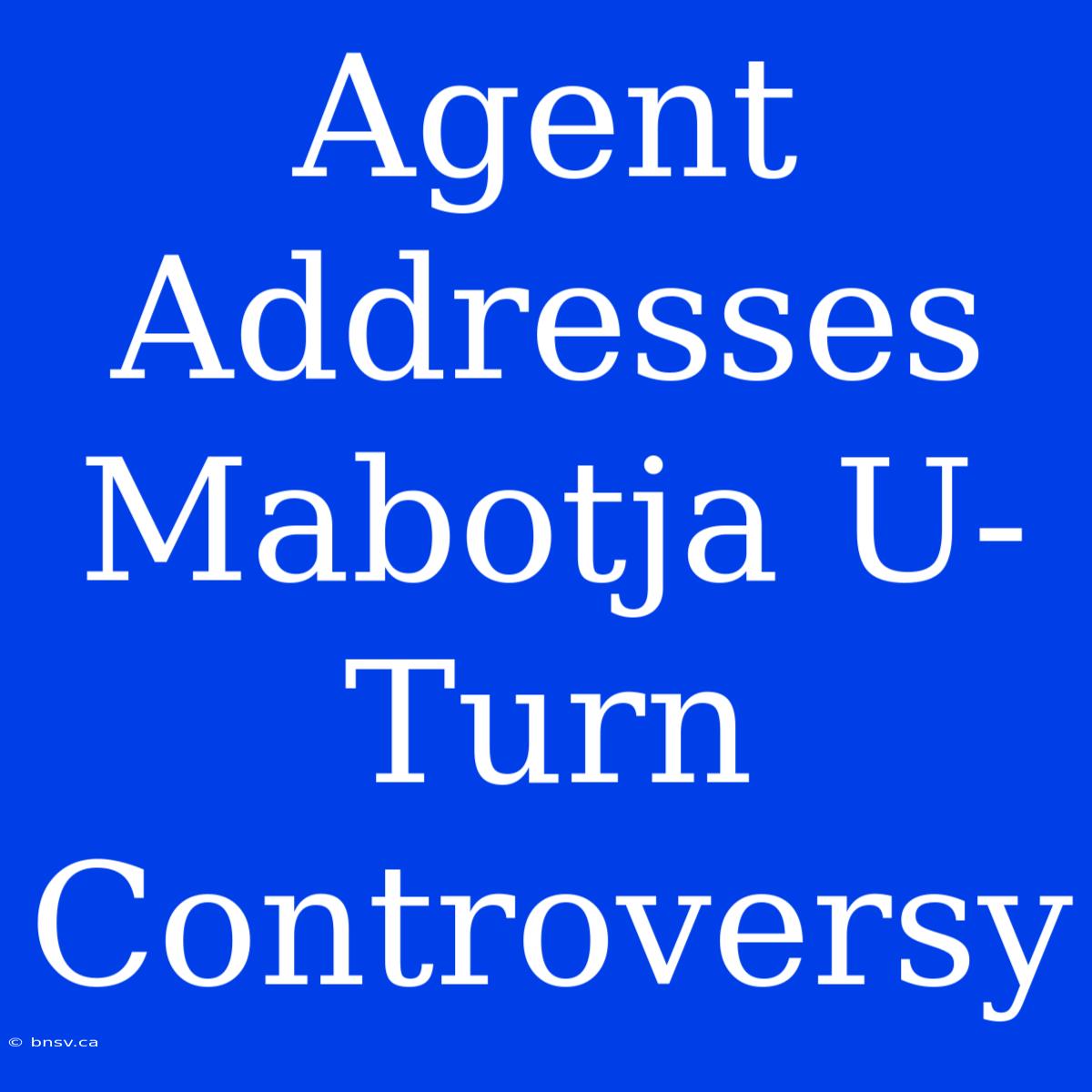 Agent Addresses Mabotja U-Turn Controversy