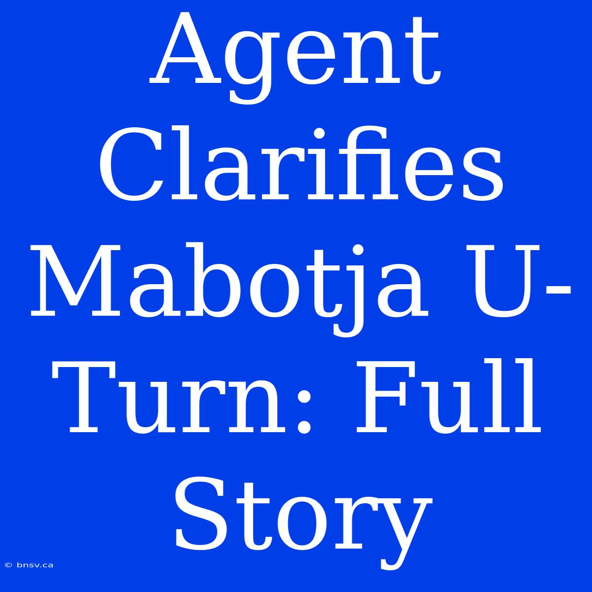 Agent Clarifies Mabotja U-Turn: Full Story