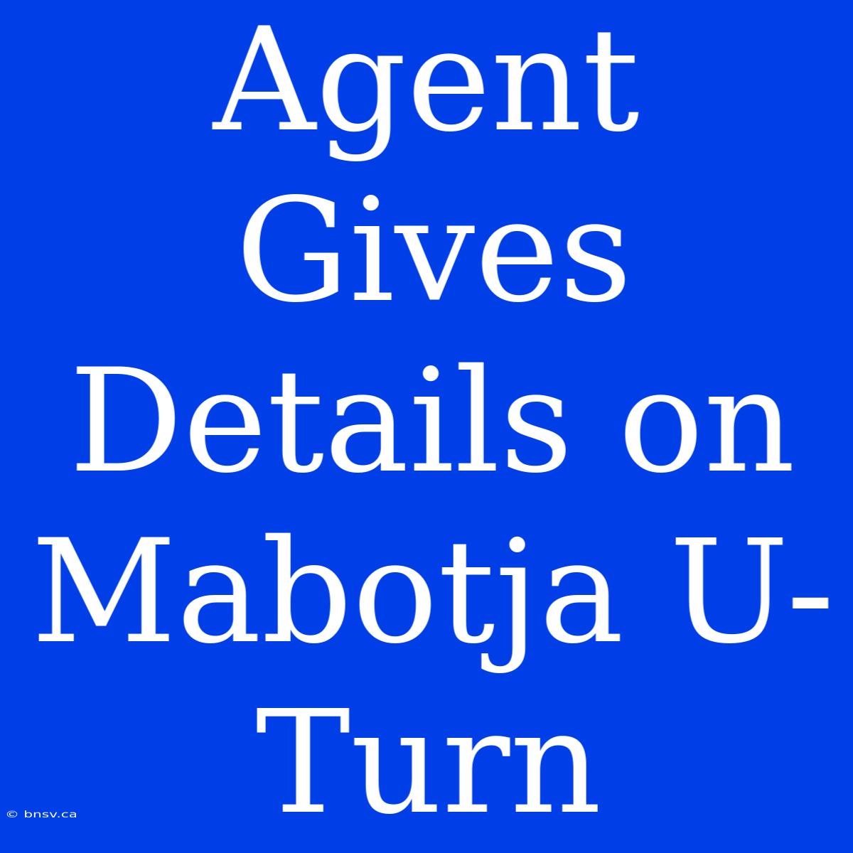 Agent Gives Details On Mabotja U-Turn