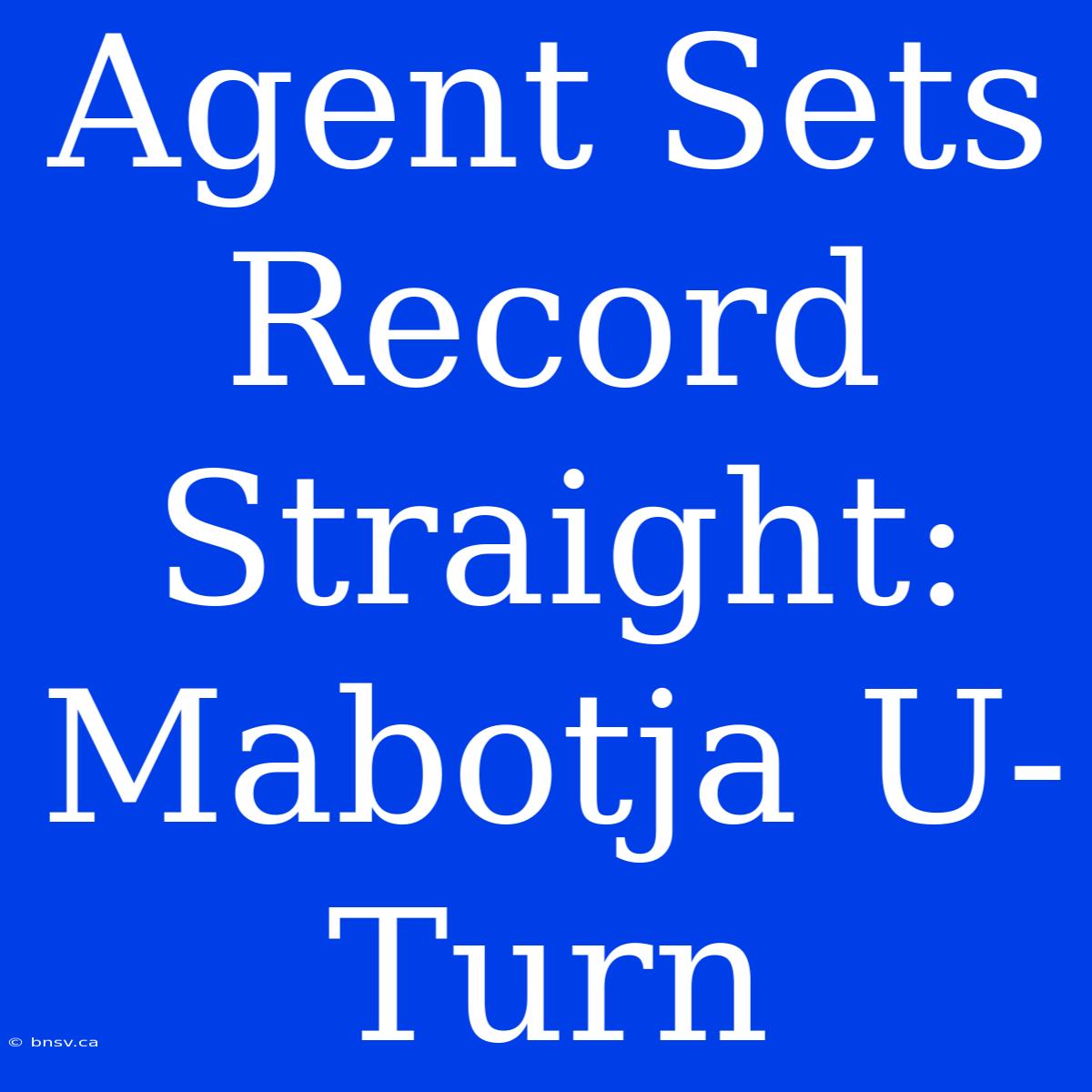 Agent Sets Record Straight: Mabotja U-Turn