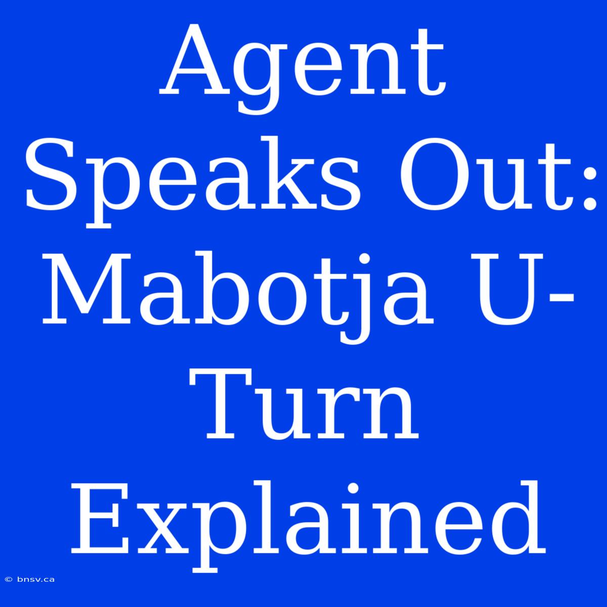 Agent Speaks Out: Mabotja U-Turn Explained