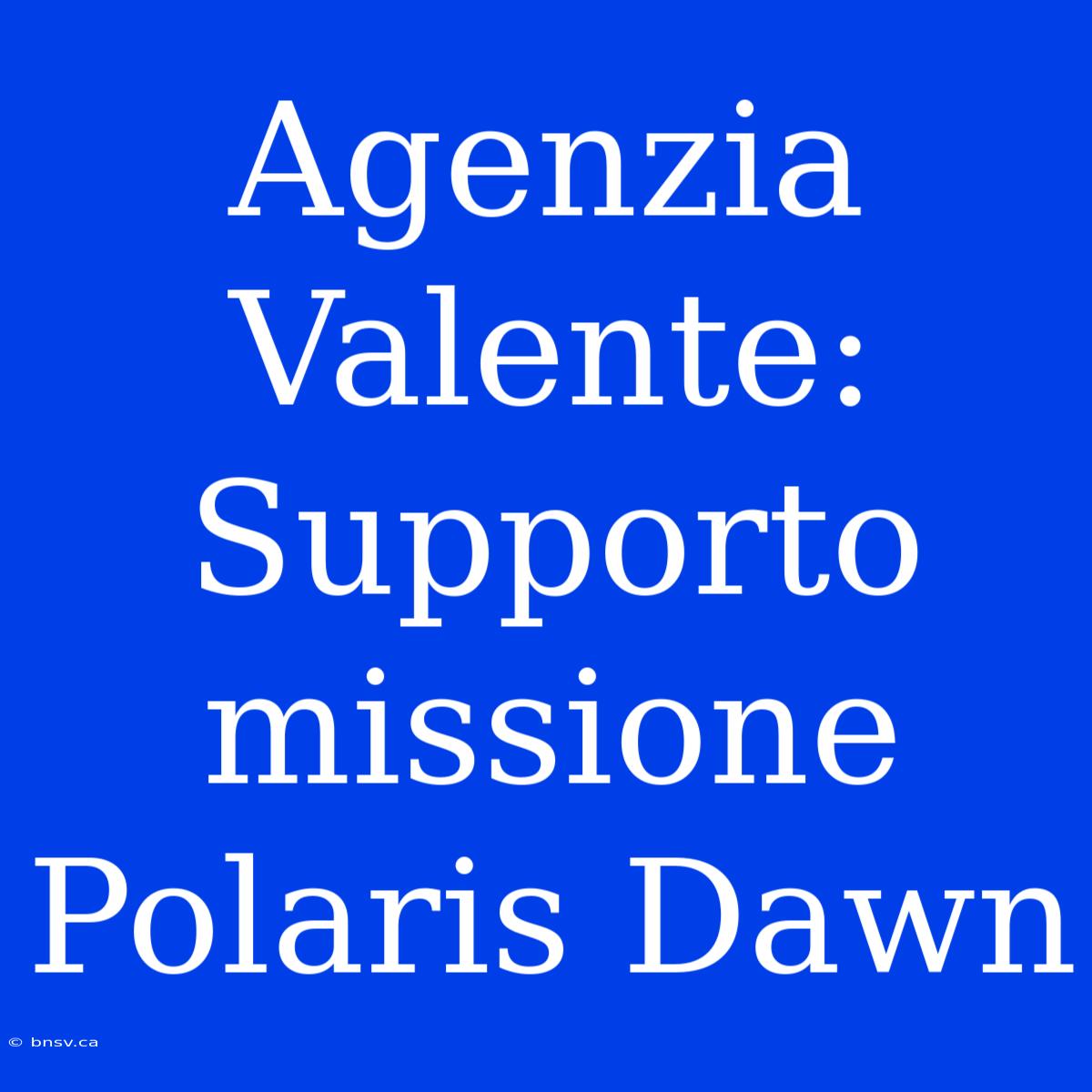 Agenzia Valente: Supporto Missione Polaris Dawn