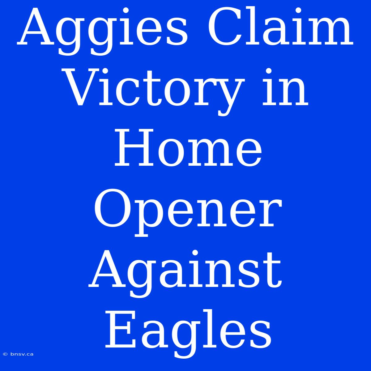 Aggies Claim Victory In Home Opener Against Eagles