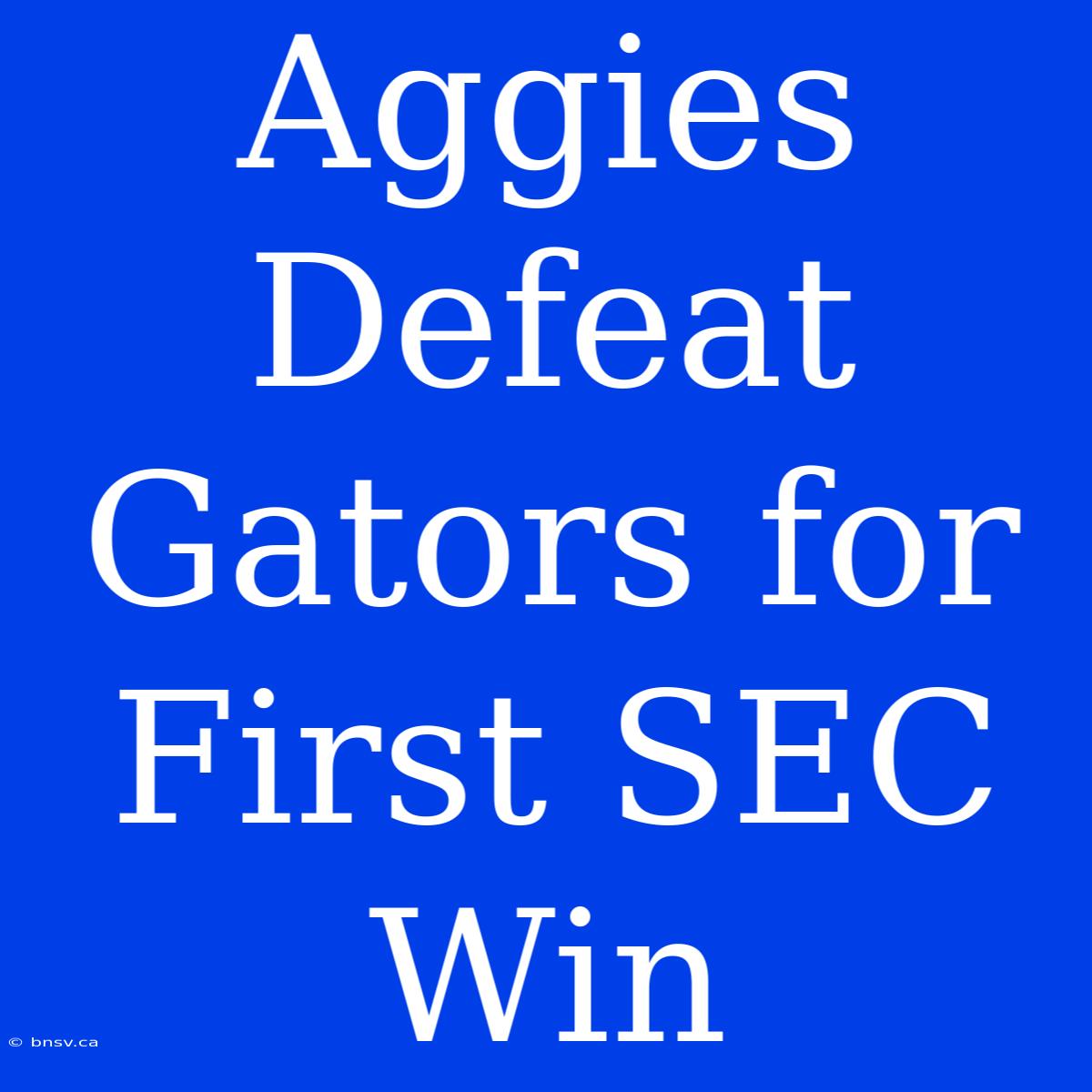 Aggies Defeat Gators For First SEC Win