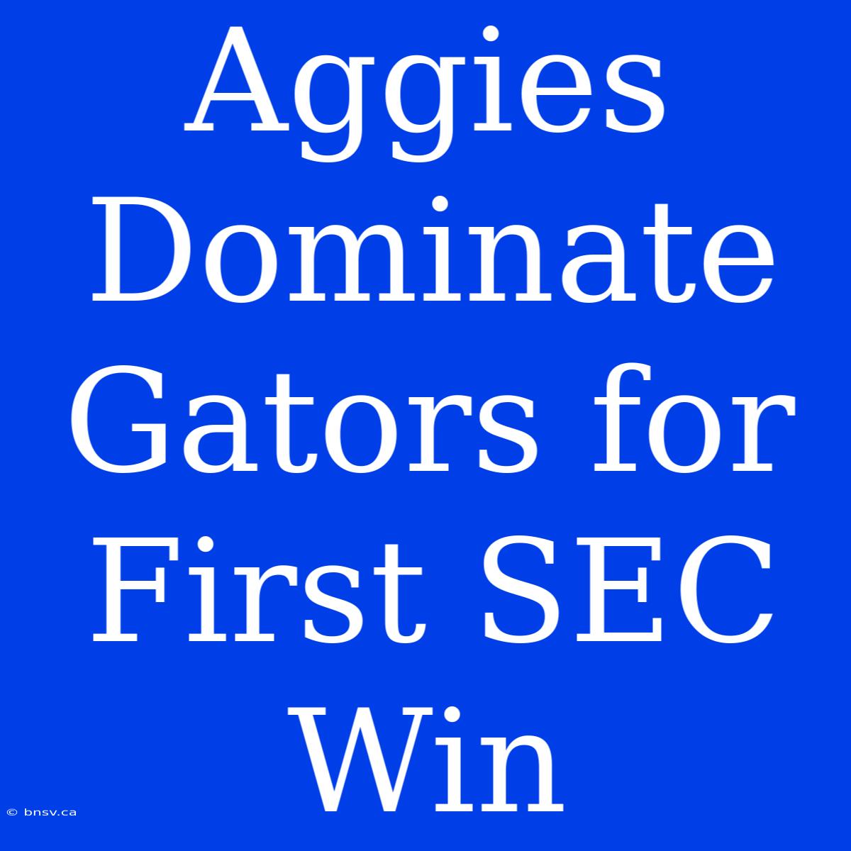 Aggies Dominate Gators For First SEC Win