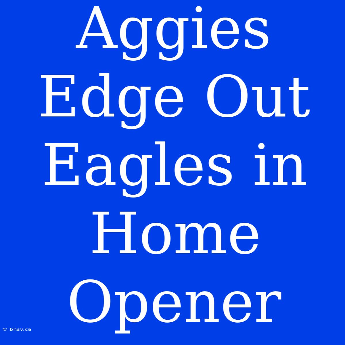 Aggies Edge Out Eagles In Home Opener