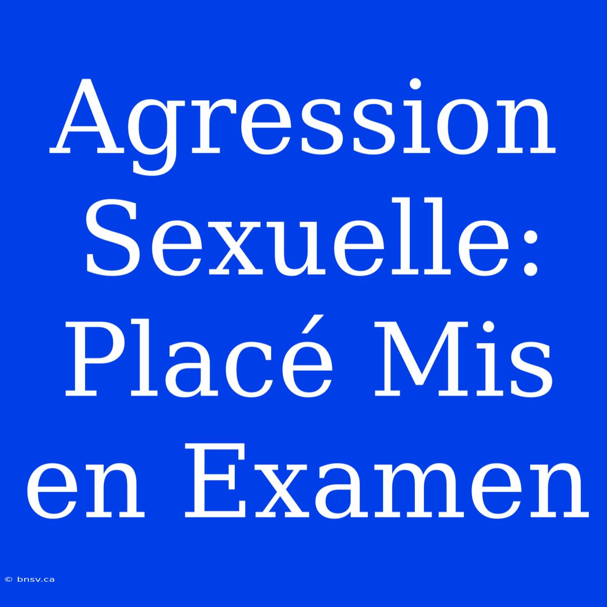 Agression Sexuelle: Placé Mis En Examen