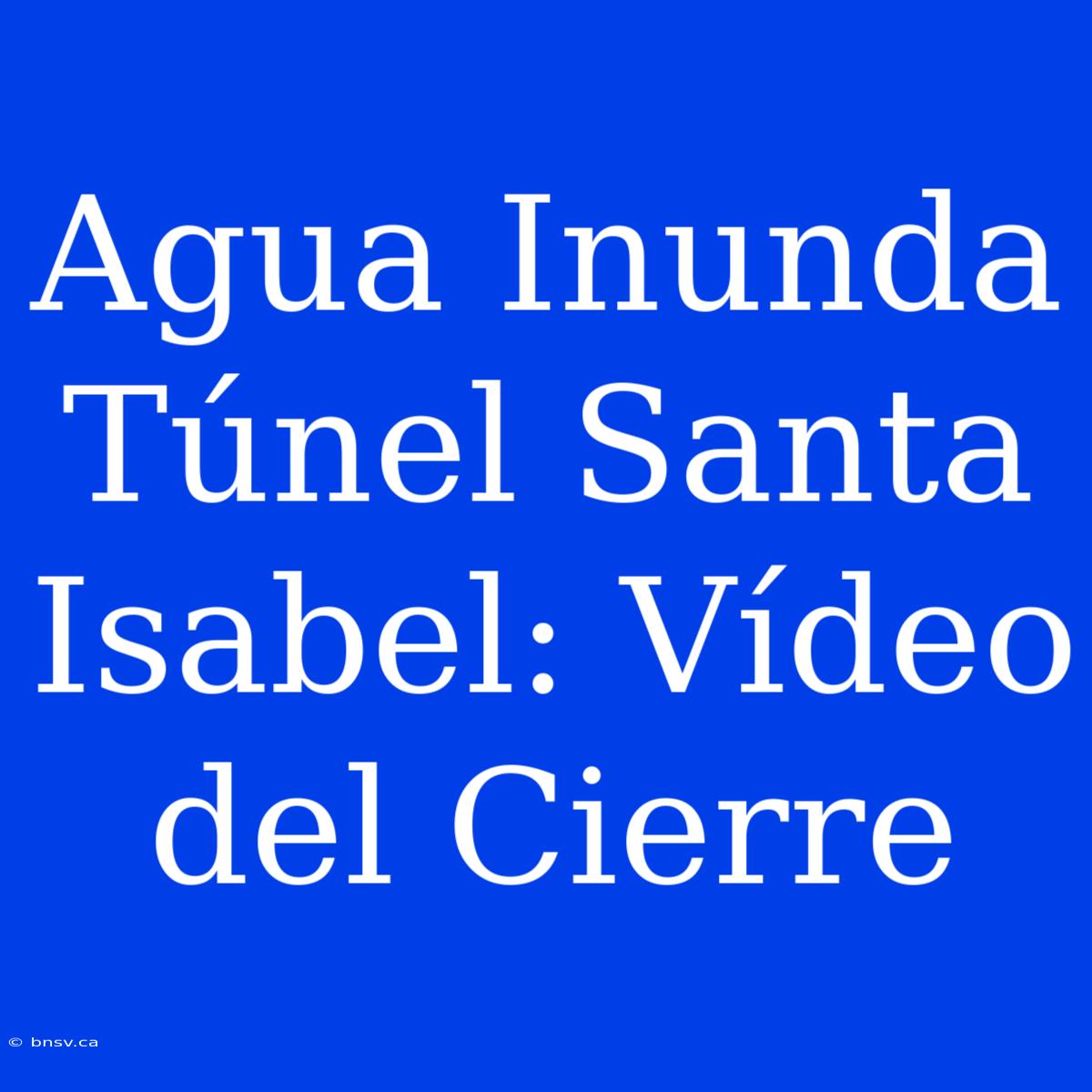 Agua Inunda Túnel Santa Isabel: Vídeo Del Cierre