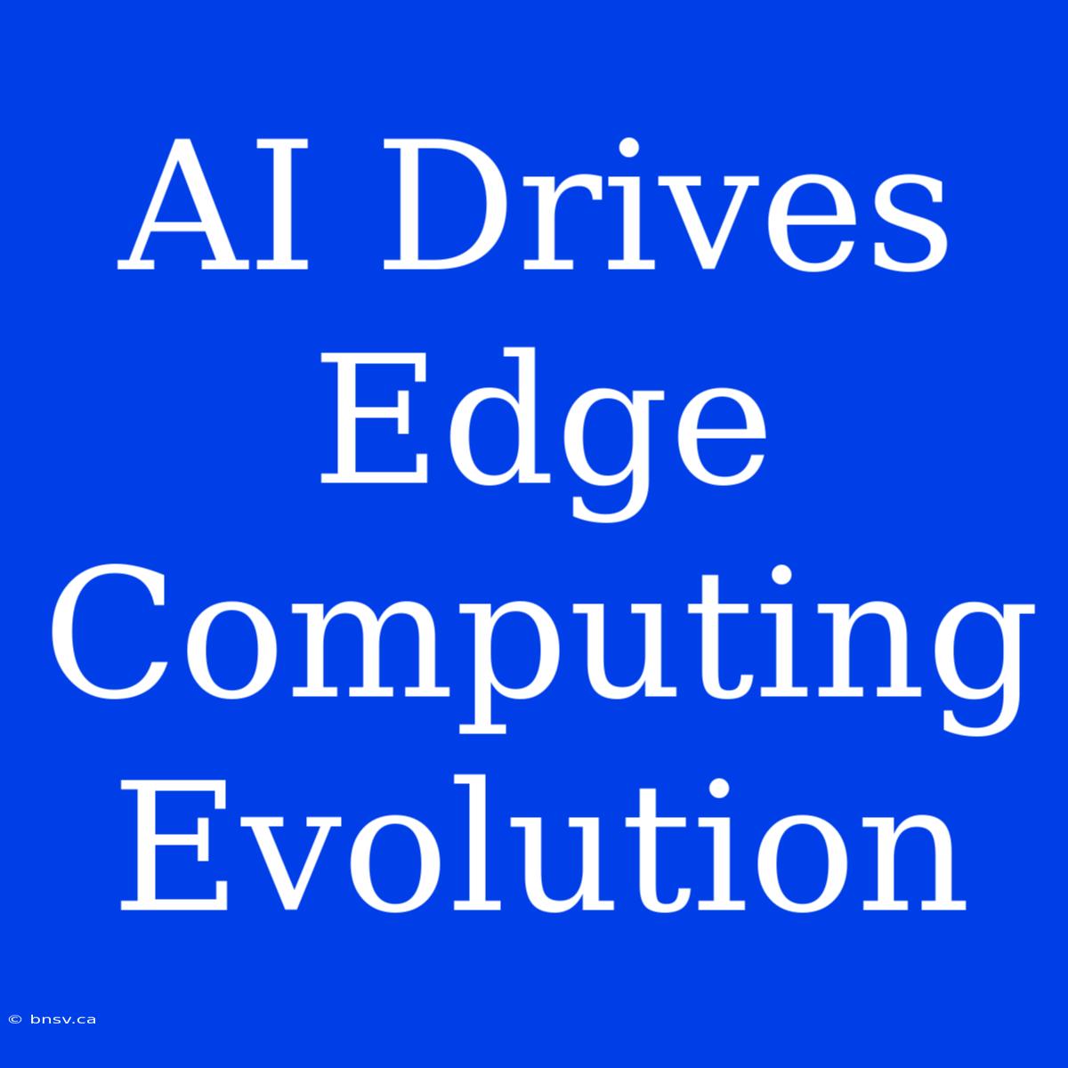 AI Drives Edge Computing Evolution