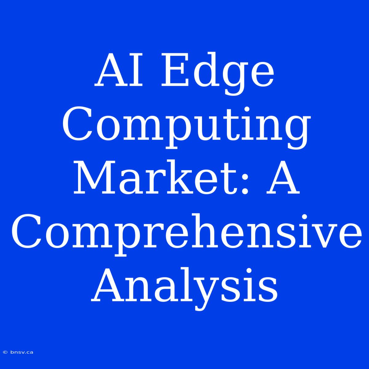 AI Edge Computing Market: A Comprehensive Analysis