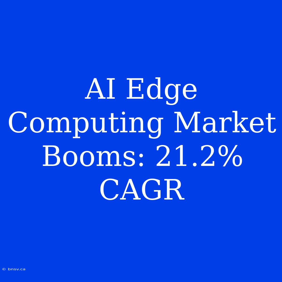 AI Edge Computing Market Booms: 21.2% CAGR