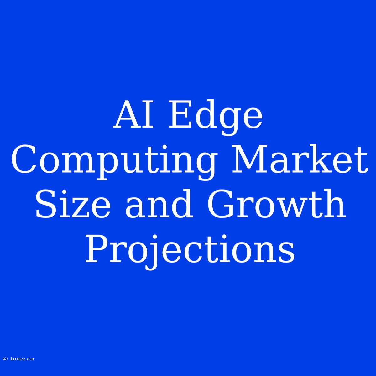 AI Edge Computing Market Size And Growth Projections