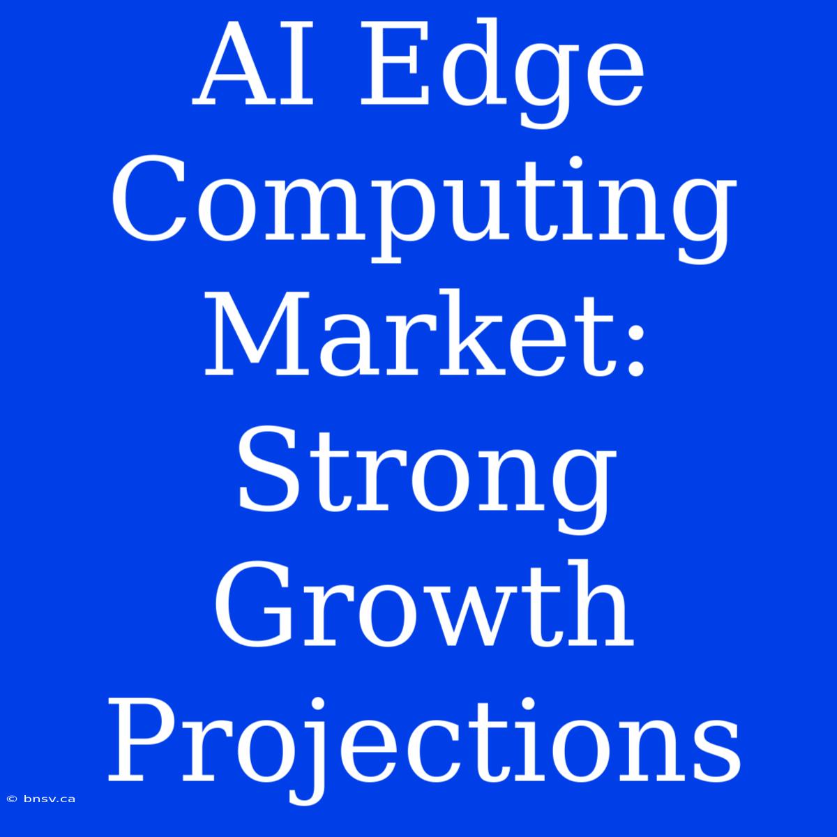 AI Edge Computing Market: Strong Growth Projections