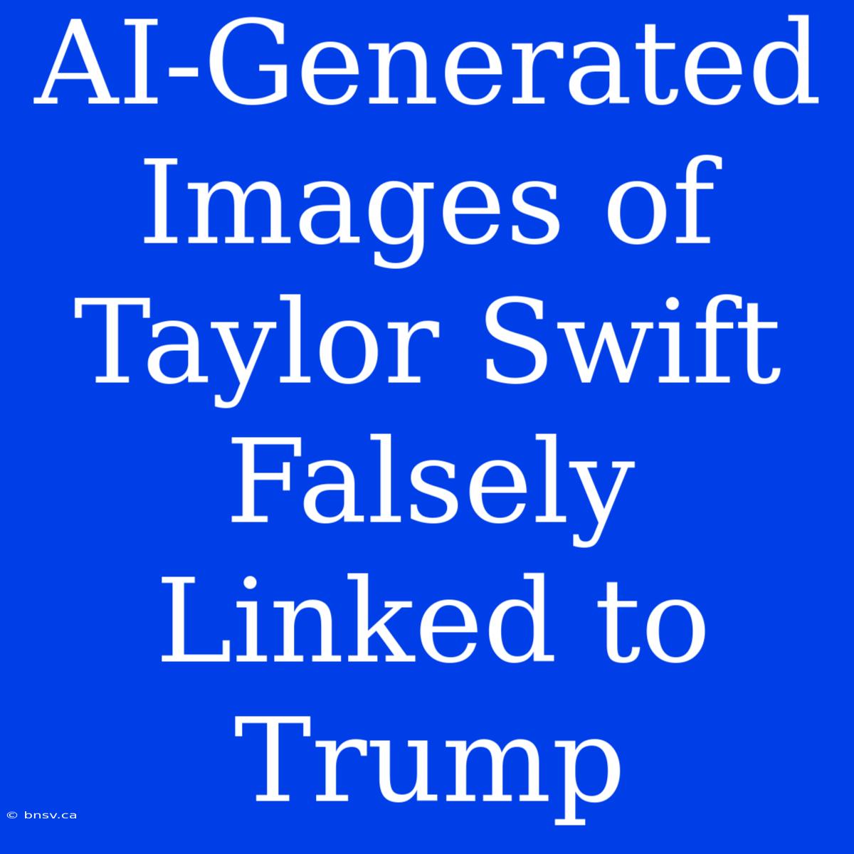 AI-Generated Images Of Taylor Swift Falsely Linked To Trump