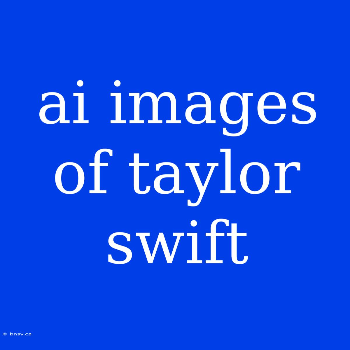 Ai Images Of Taylor Swift