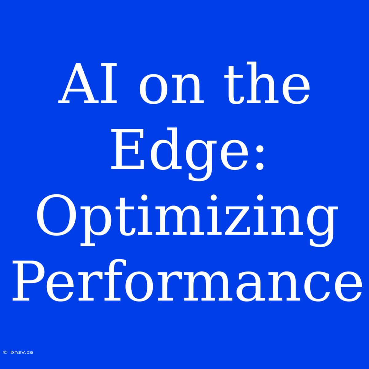 AI On The Edge: Optimizing Performance